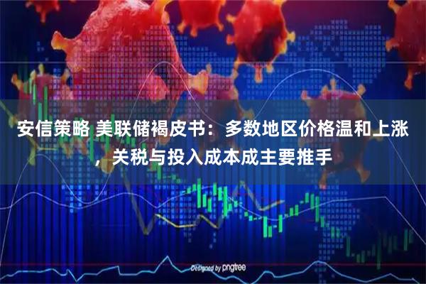 安信策略 美联储褐皮书：多数地区价格温和上涨，关税与投入成本成主要推手