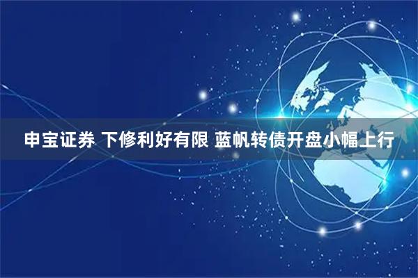 申宝证券 下修利好有限 蓝帆转债开盘小幅上行