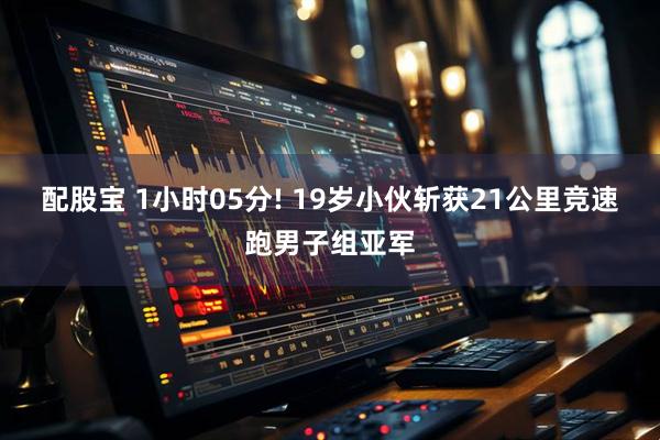 配股宝 1小时05分! 19岁小伙斩获21公里竞速跑男子组亚军