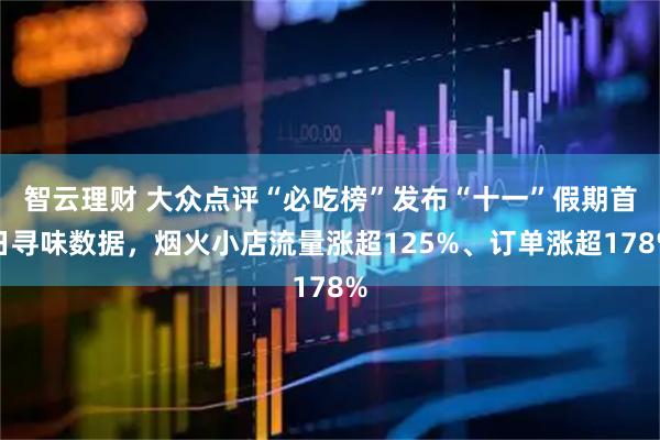 智云理财 大众点评“必吃榜”发布“十一”假期首日寻味数据，烟火小店流量涨超125%、订单涨超178%