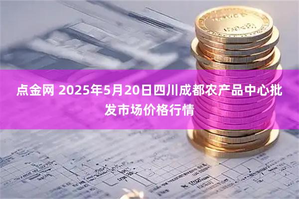 点金网 2025年5月20日四川成都农产品中心批发市场价格行情