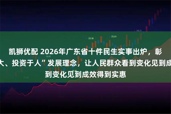 凯狮优配 2026年广东省十件民生实事出炉，彰显“民生为大、投资于人”发展理念，让人民群众看到变化见到成效得到实惠