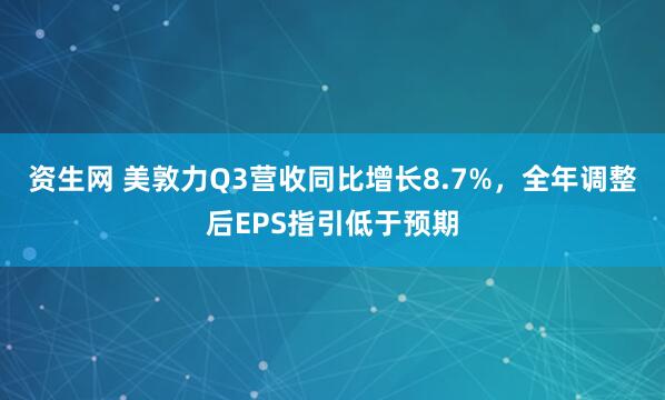 资生网 美敦力Q3营收同比增长8.7%，全年调整后EPS指引低于预期