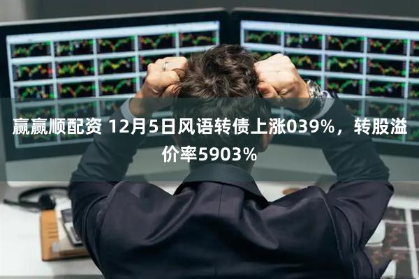 赢赢顺配资 12月5日风语转债上涨039%,转股溢价率5903%