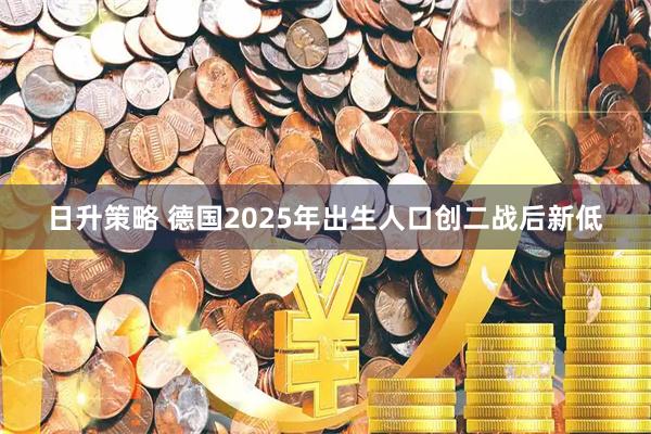 日升策略 德国2025年出生人口创二战后新低
