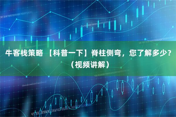 牛客栈策略 【科普一下】脊柱侧弯，您了解多少？（视频讲解）